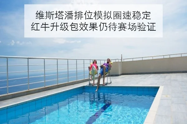维斯塔潘排位模拟圈速稳定 红牛升级包效果仍待赛场验证